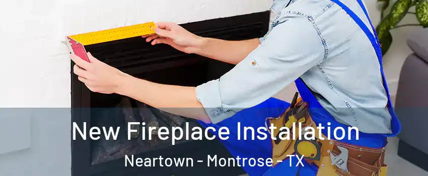 New Fireplace Installation Neartown - Montrose - TX