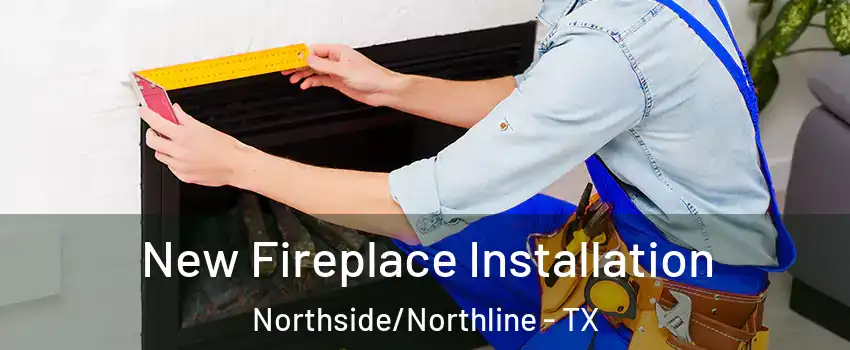 New Fireplace Installation Northside/Northline - TX