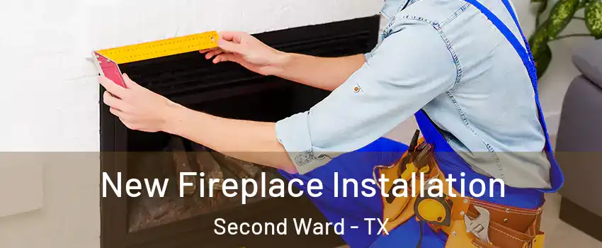 New Fireplace Installation Second Ward - TX