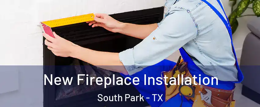 New Fireplace Installation South Park - TX