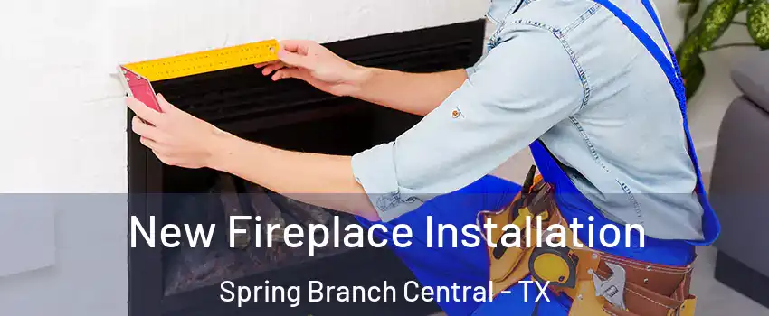 New Fireplace Installation Spring Branch Central - TX