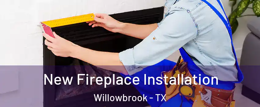 New Fireplace Installation Willowbrook - TX
