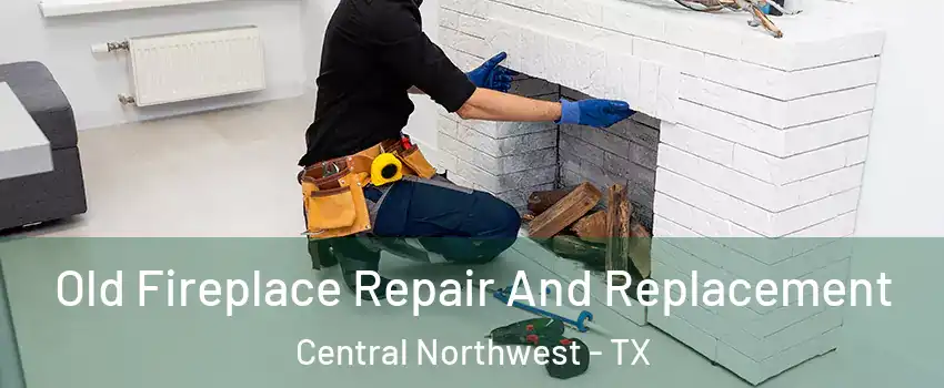 Old Fireplace Repair And Replacement Central Northwest - TX