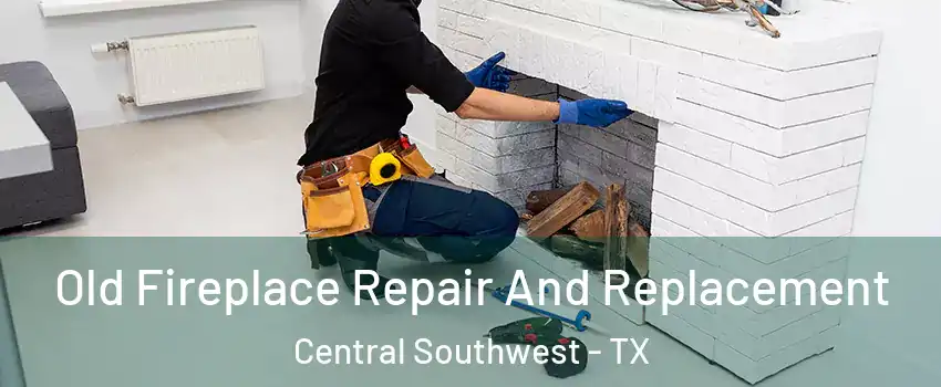 Old Fireplace Repair And Replacement Central Southwest - TX
