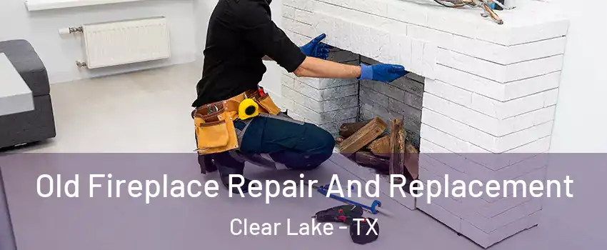 Old Fireplace Repair And Replacement Clear Lake - TX