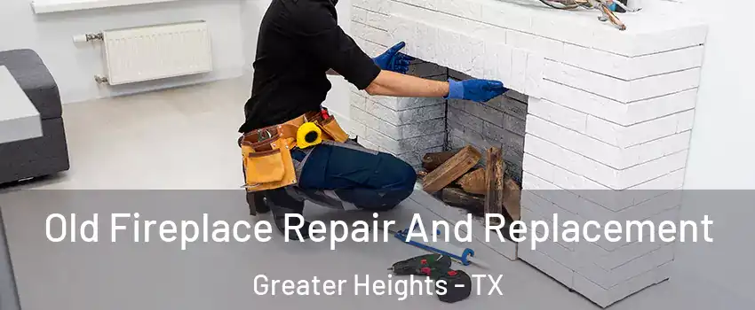 Old Fireplace Repair And Replacement Greater Heights - TX