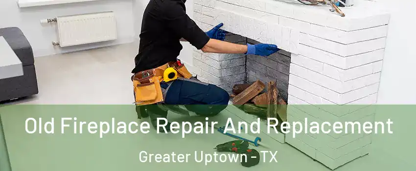 Old Fireplace Repair And Replacement Greater Uptown - TX