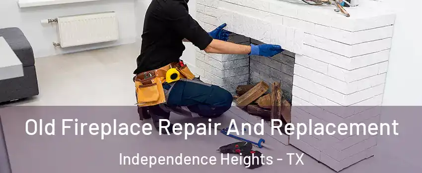 Old Fireplace Repair And Replacement Independence Heights - TX
