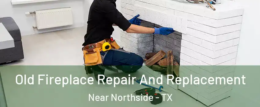 Old Fireplace Repair And Replacement Near Northside - TX