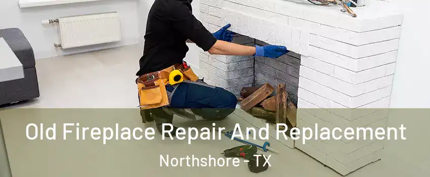 Old Fireplace Repair And Replacement Northshore - TX