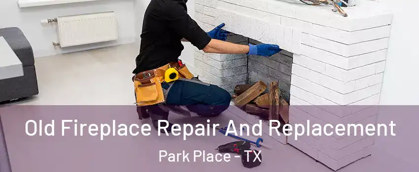 Old Fireplace Repair And Replacement Park Place - TX