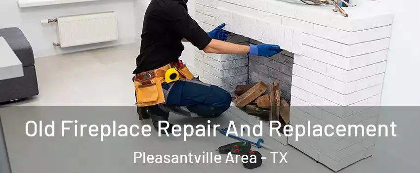 Old Fireplace Repair And Replacement Pleasantville Area - TX