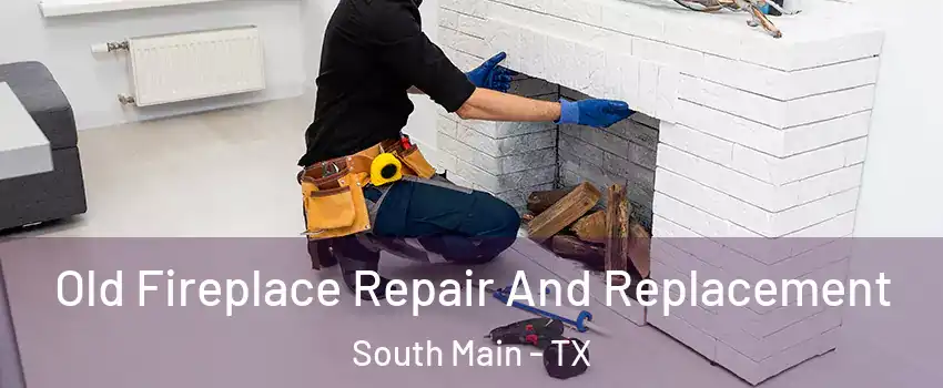 Old Fireplace Repair And Replacement South Main - TX