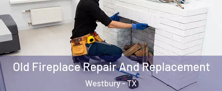 Old Fireplace Repair And Replacement Westbury - TX