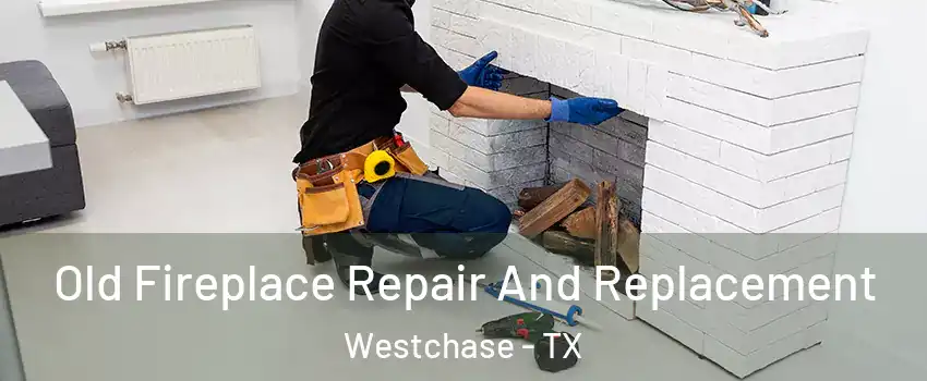Old Fireplace Repair And Replacement Westchase - TX
