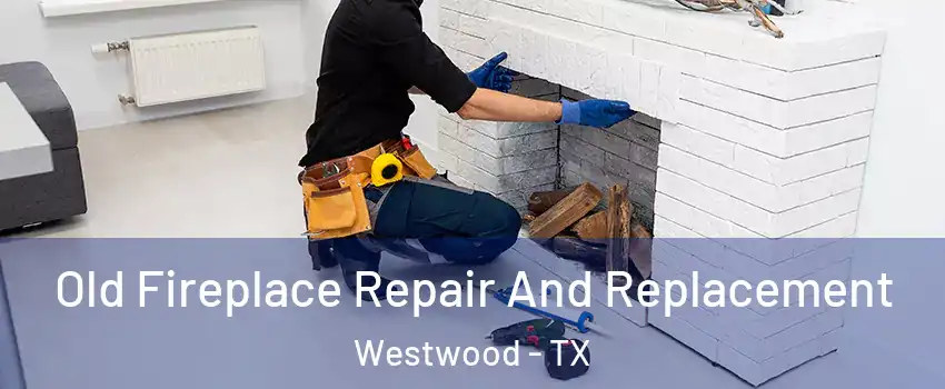 Old Fireplace Repair And Replacement Westwood - TX