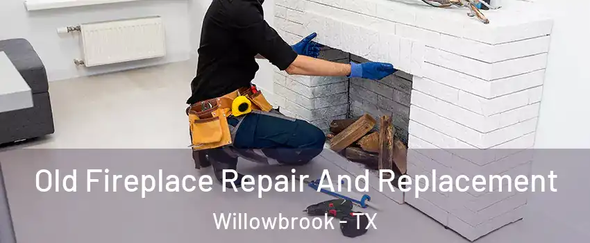Old Fireplace Repair And Replacement Willowbrook - TX