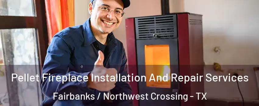 Pellet Fireplace Installation And Repair Services Fairbanks / Northwest Crossing - TX