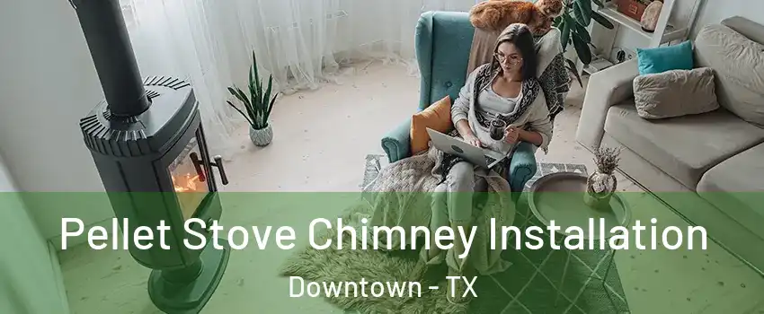 Pellet Stove Chimney Installation Downtown - TX