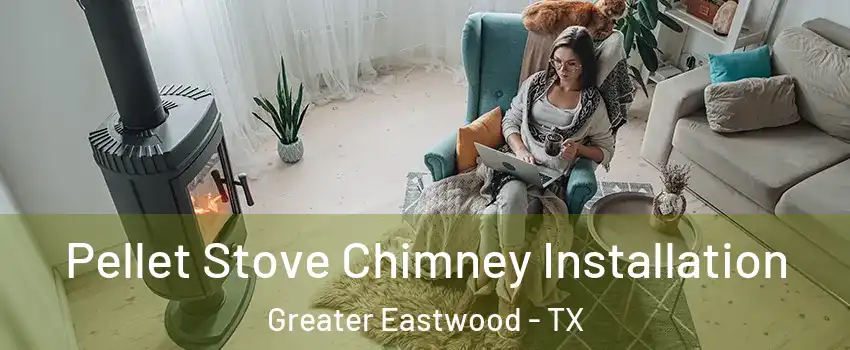 Pellet Stove Chimney Installation Greater Eastwood - TX