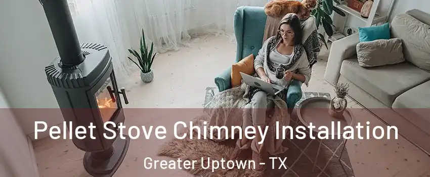 Pellet Stove Chimney Installation Greater Uptown - TX
