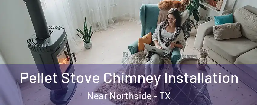 Pellet Stove Chimney Installation Near Northside - TX