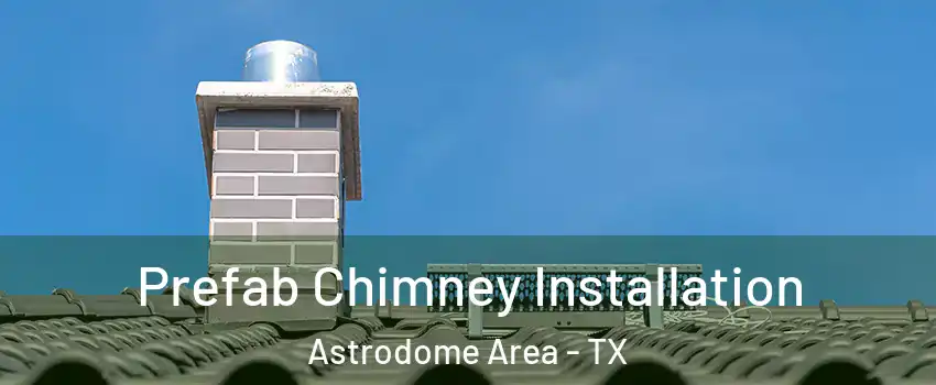 Prefab Chimney Installation Astrodome Area - TX