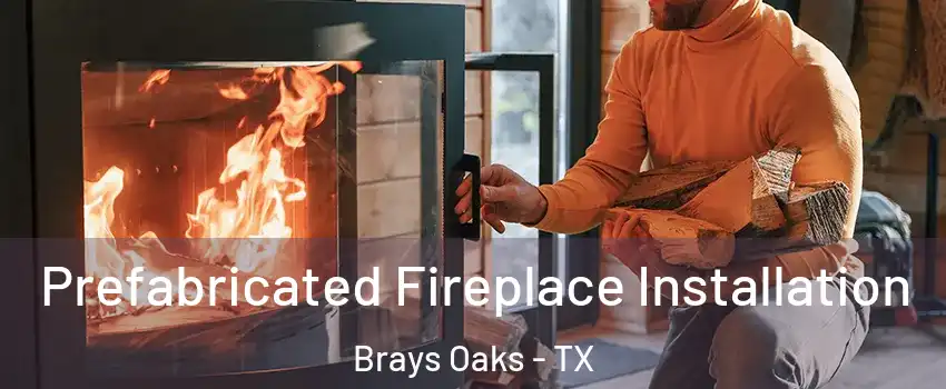 Prefabricated Fireplace Installation Brays Oaks - TX