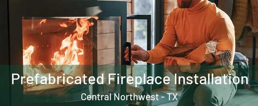 Prefabricated Fireplace Installation Central Northwest - TX