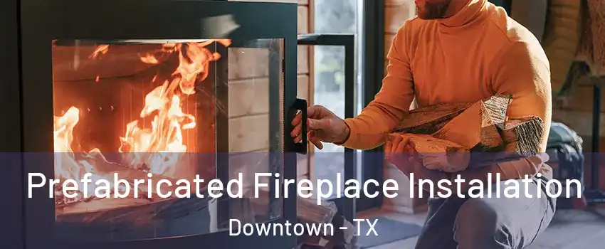 Prefabricated Fireplace Installation Downtown - TX