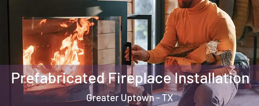 Prefabricated Fireplace Installation Greater Uptown - TX