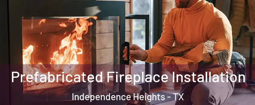Prefabricated Fireplace Installation Independence Heights - TX