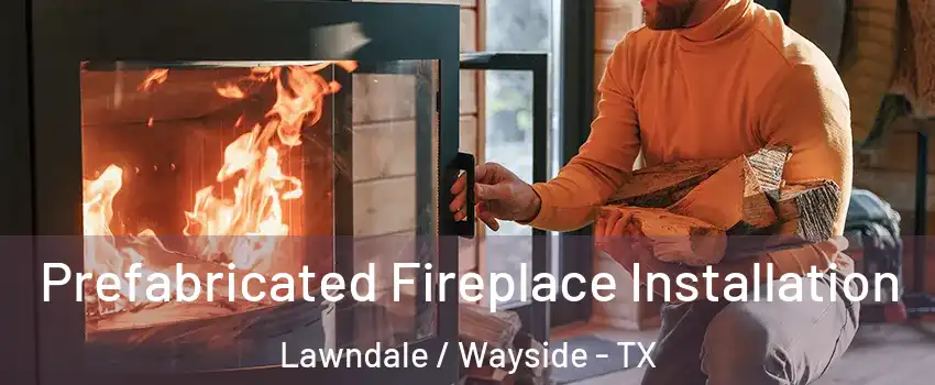 Prefabricated Fireplace Installation Lawndale / Wayside - TX