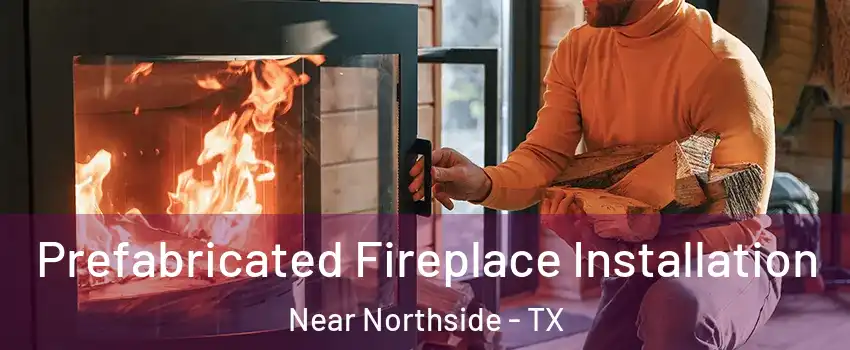 Prefabricated Fireplace Installation Near Northside - TX