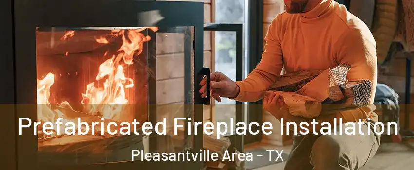 Prefabricated Fireplace Installation Pleasantville Area - TX