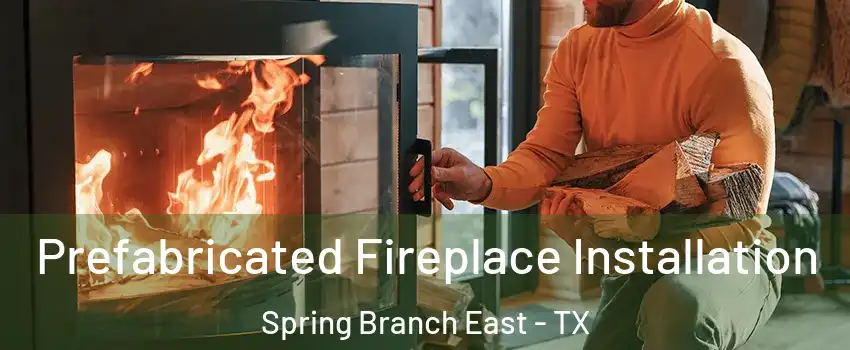 Prefabricated Fireplace Installation Spring Branch East - TX