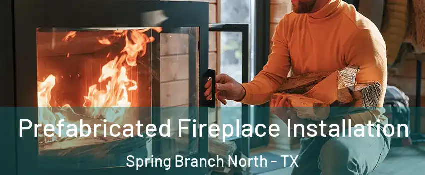 Prefabricated Fireplace Installation Spring Branch North - TX