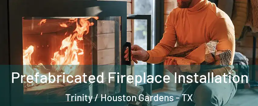 Prefabricated Fireplace Installation Trinity / Houston Gardens - TX