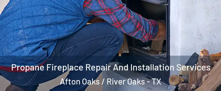 Propane Fireplace Repair And Installation Services Afton Oaks / River Oaks - TX