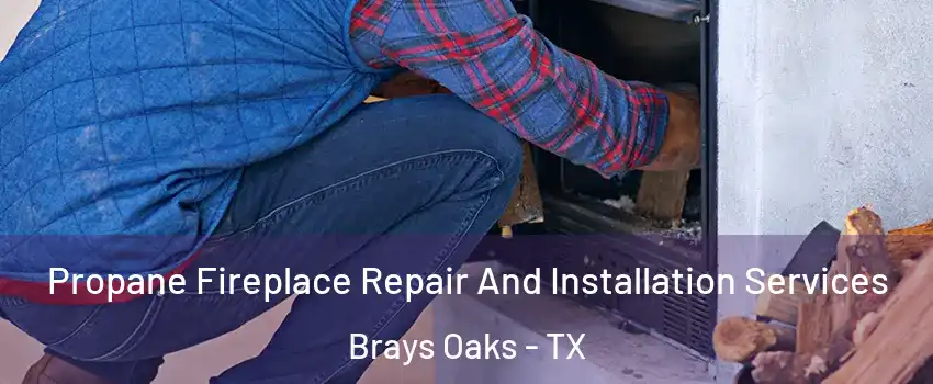 Propane Fireplace Repair And Installation Services Brays Oaks - TX