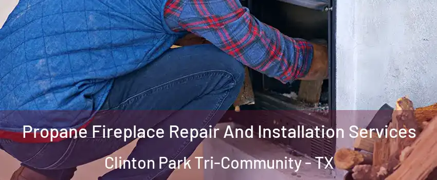 Propane Fireplace Repair And Installation Services Clinton Park Tri-Community - TX