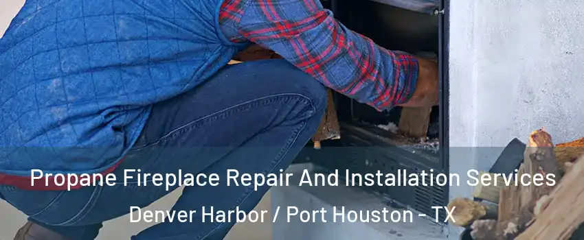 Propane Fireplace Repair And Installation Services Denver Harbor / Port Houston - TX