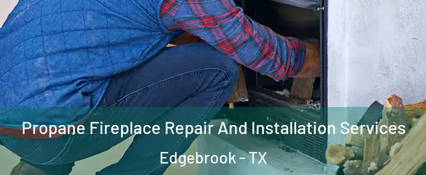 Propane Fireplace Repair And Installation Services Edgebrook - TX