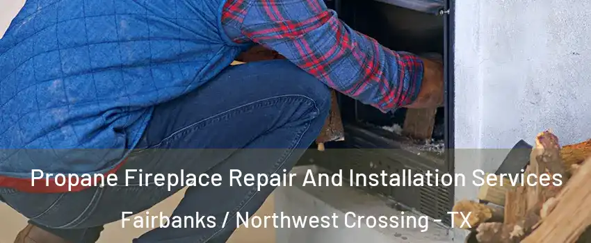 Propane Fireplace Repair And Installation Services Fairbanks / Northwest Crossing - TX
