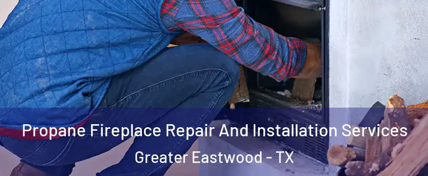 Propane Fireplace Repair And Installation Services Greater Eastwood - TX