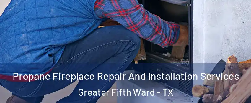 Propane Fireplace Repair And Installation Services Greater Fifth Ward - TX