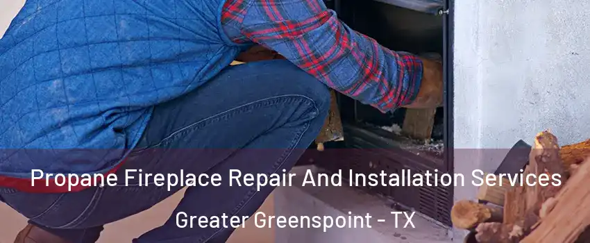 Propane Fireplace Repair And Installation Services Greater Greenspoint - TX