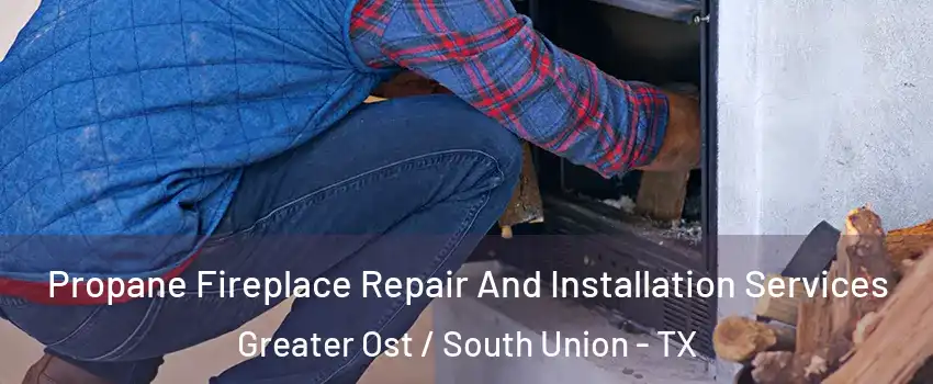 Propane Fireplace Repair And Installation Services Greater Ost / South Union - TX