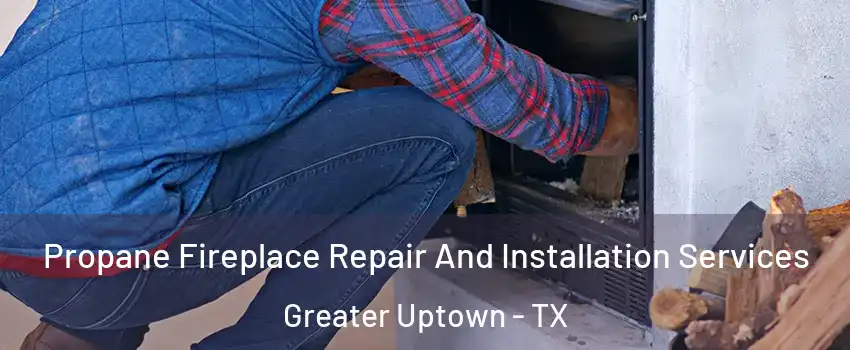 Propane Fireplace Repair And Installation Services Greater Uptown - TX