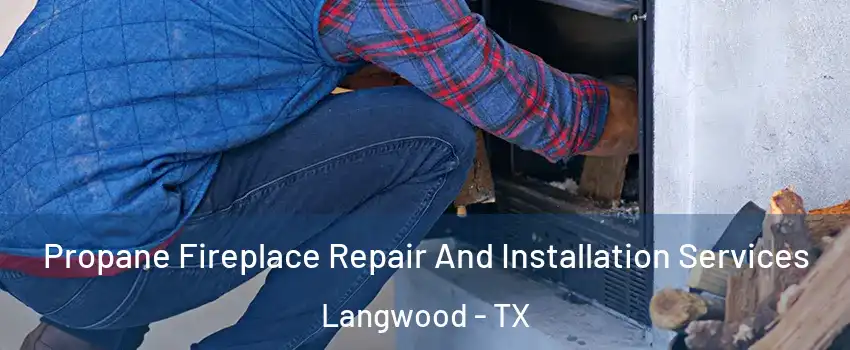 Propane Fireplace Repair And Installation Services Langwood - TX